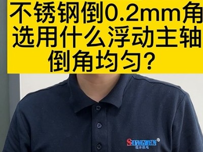 不锈钢倒0.2mm角选用什么浮动主轴倒角均匀？